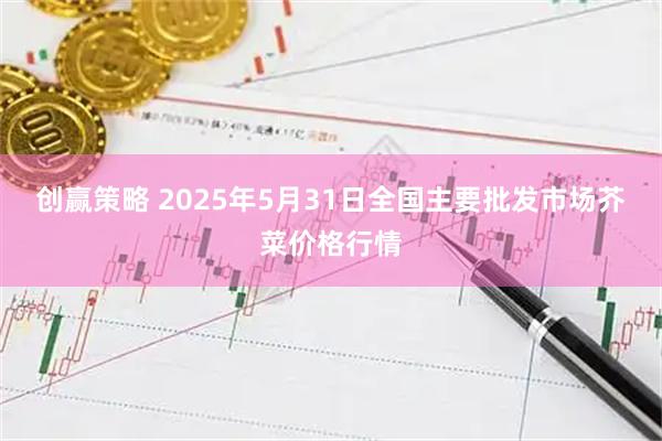 创赢策略 2025年5月31日全国主要批发市场芥菜价格行情