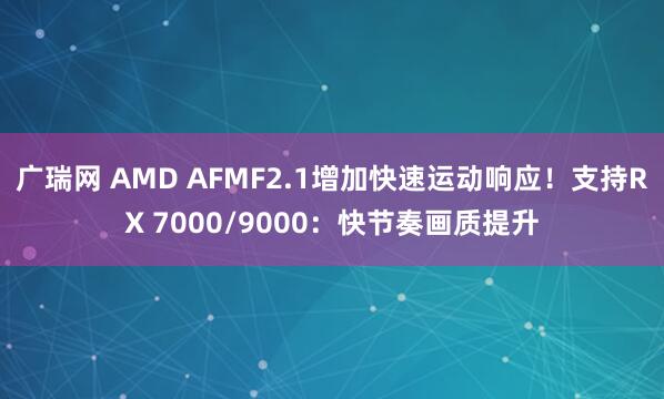 广瑞网 AMD AFMF2.1增加快速运动响应！支持RX 7000/9000：快节奏画质提升