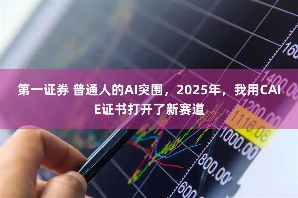 第一证券 普通人的AI突围，2025年，我用CAIE证书打开了新赛道