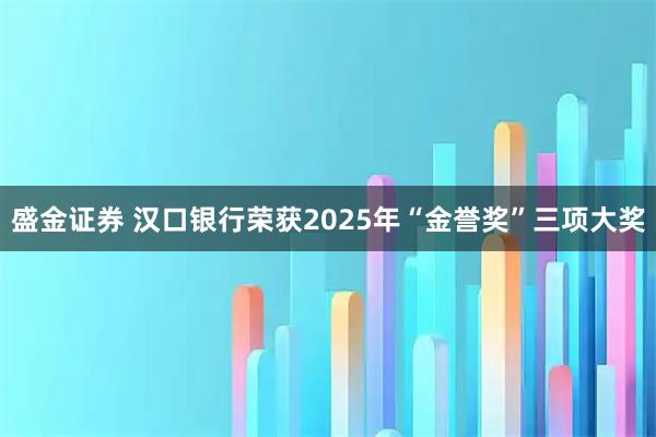 盛金证券 汉口银行荣获2025年“金誉奖”三项大奖