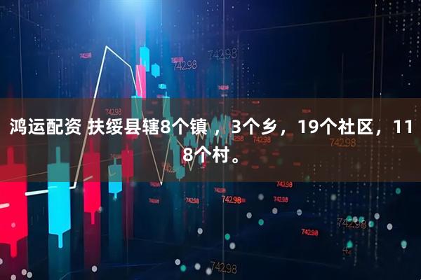鸿运配资 扶绥县辖8个镇 ，3个乡，19个社区，118个村。