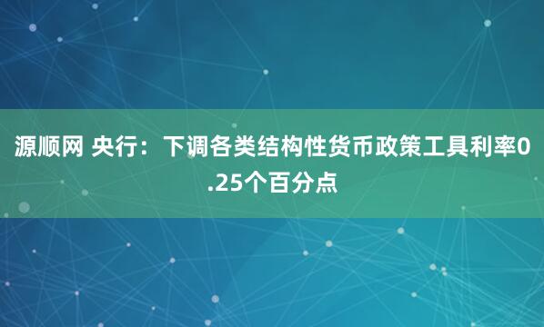源顺网 央行：下调各类结构性货币政策工具利率0.25个百分点