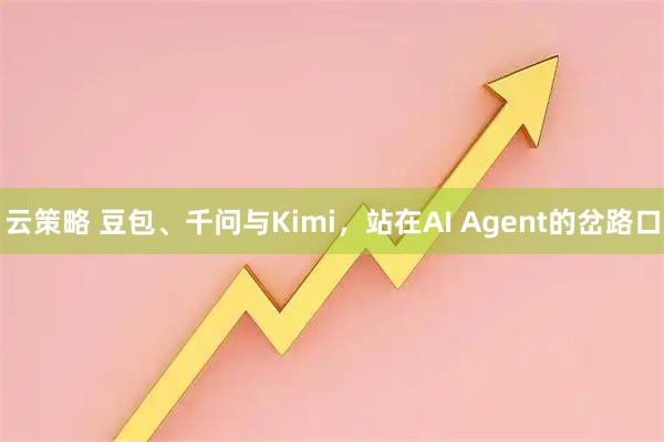 云策略 豆包、千问与Kimi，站在AI Agent的岔路口